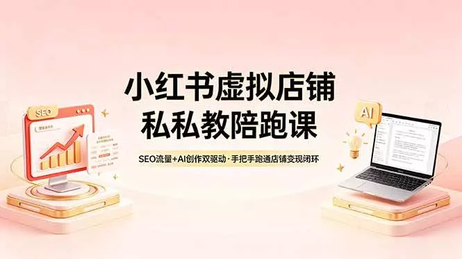 （18248期）小红书虚拟店铺私教陪跑课，SEO流量+AI创作双驱动，手把手跑通店铺变现闭环 - 项目资源网