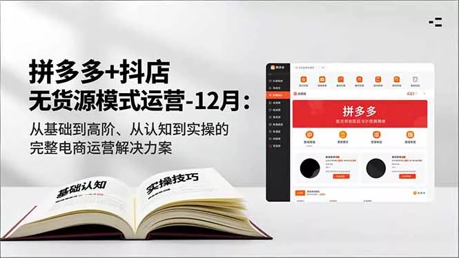 拼多多+抖店无货源模式运营-12月：从基础到高阶、从认知到实操的完整电商运营解决方案 - 项目资源网