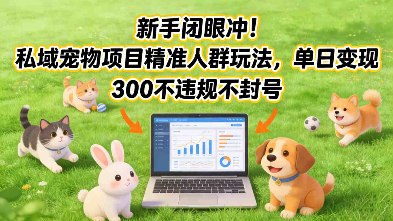 新手闭眼冲！私域宠物项目精准人群玩法，单日变现3张不违规不封号 - 项目资源网