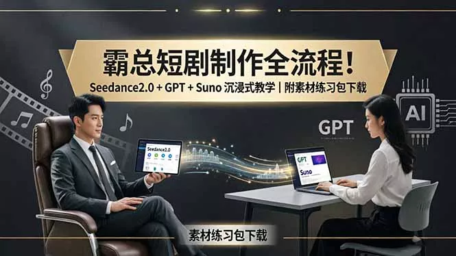 霸总短剧制作全流程！Seedance2.0 + GPT + Suno 沉浸式教学｜附素材练习包下载 - 项目资源网