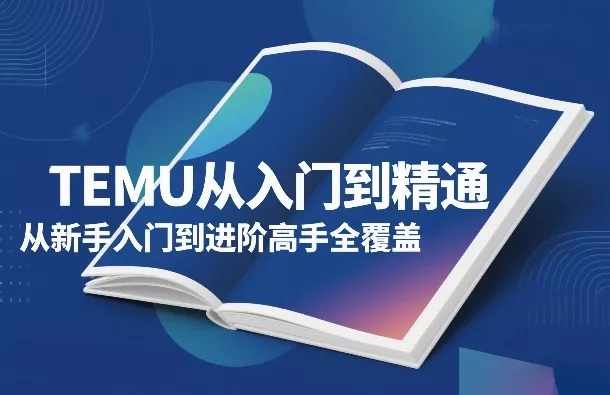 TEMU从入门到精通，从新手入门到进阶高手全覆盖 - 项目资源网