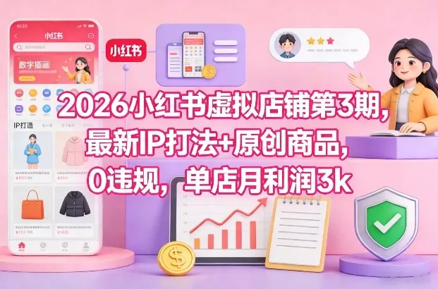 2026小红书虚拟店铺第3期，最新IP打法+原创商品，0违规，单店月利润3k+ - 项目资源网