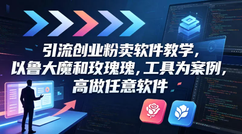 引流创业粉卖软件教学，以鲁大魔和玫瑰工具为案例，可做任意软件 - 项目资源网