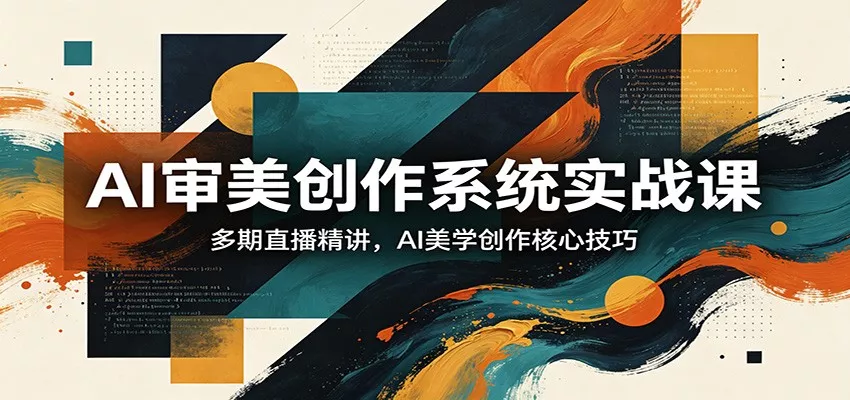 AI审美创作系统实战课，多期直播精讲，AI美学创作核心技巧 - 项目资源网