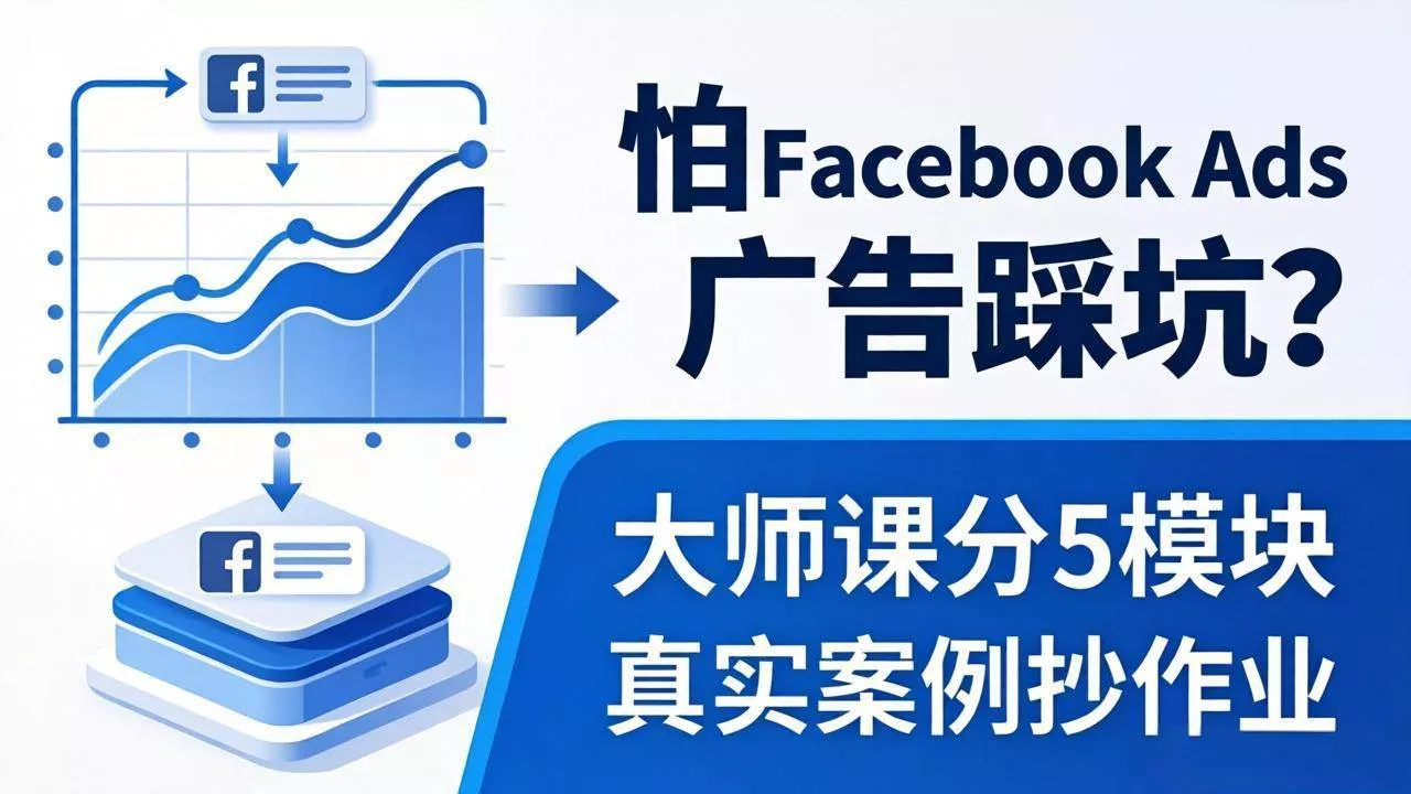 （18174期）怕 Facebook Ads 广告踩坑？大师课分 5 模块教你做广告、搞扩量，还带真实案例抄作业！ - 项目资源网