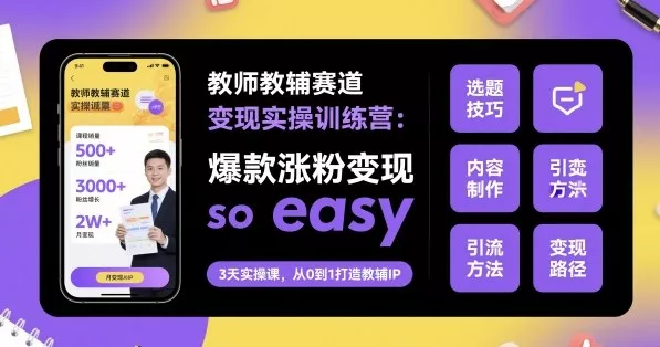教师教辅赛道变现实操训练营，爆款涨粉变现so easy - 项目资源网