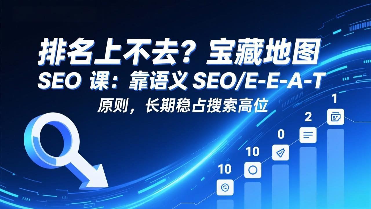 排名上不去？宝藏地图 SEO 课：靠语义 SEO+E-E-A-T 原则，长期稳占搜索高位 - 项目资源网
