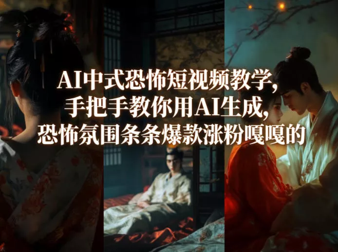 AI中式恐怖短视频教学，手把手教你用AI生成，恐怖氛围条条爆款涨粉嘎嘎的 - 项目资源网