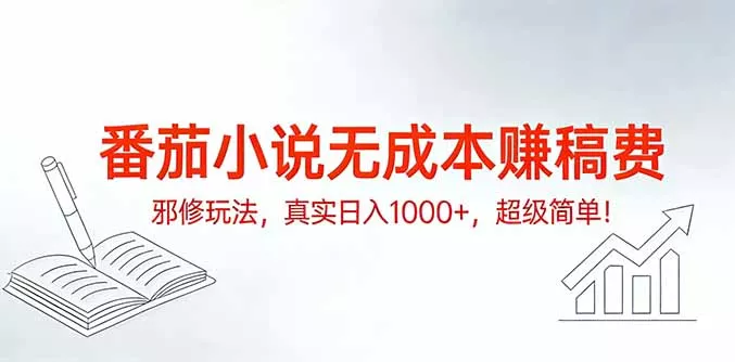 番茄小说无成本赚稿费邪修玩法，真实日入1000+，超级简单！ - 项目资源网