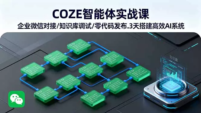 COZE智能体实战课 企业微信对接/知识库调试/零代码发布.3天搭建高效AI系统 - 项目资源网