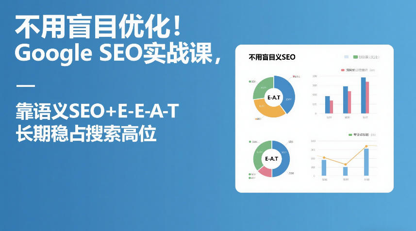 不用盲目优化！Google SEO实战课，靠语义SEO+E-E-A-T，长期稳占搜索高位 - 项目资源网