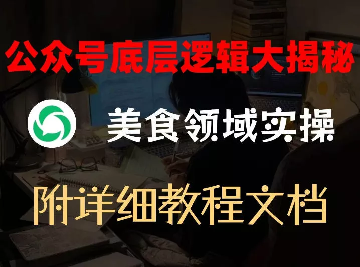 公众号底层逻辑大揭秘，重美食领域实操，附赠详细文档 - 项目资源网