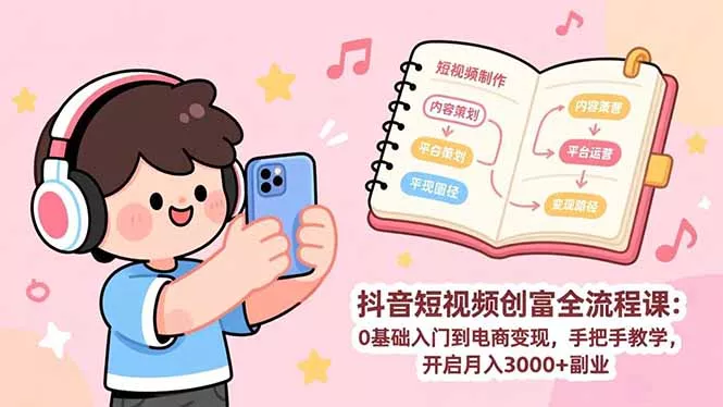 抖音短视频创富全流程课：0基础入门到电商变现，手把手教学，开启月入3000+副业 - 项目资源网