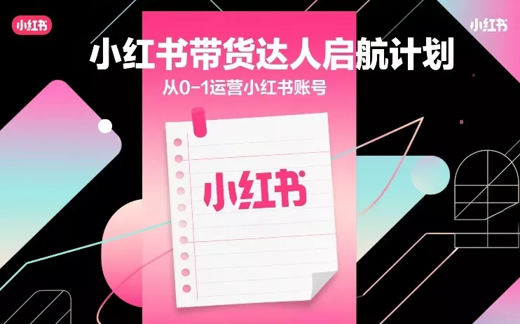 小红书带货达人启航计划，从0-1运营小红书账号 - 项目资源网