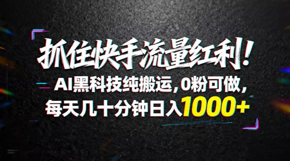 （18066期）抓住快手流量红利！AI黑科技纯搬运，0粉可做，每天几十分钟日入1000+ - 项目资源网