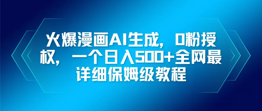 火爆漫画AI生成，0粉授权，一个日入500+全网最详细保姆级教程 - 项目资源网