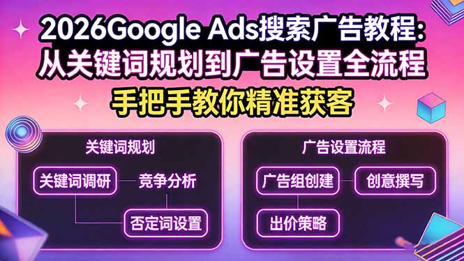 2026Google Ads搜索广告教程：从关键词规划到广告设置全流程，手把手教你精准获客 - 项目资源网