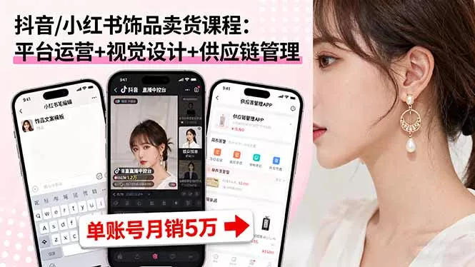 抖音/小红书饰品卖货课程：平台运营+视觉设计+供应链管理，单账号月销5万 - 项目资源网