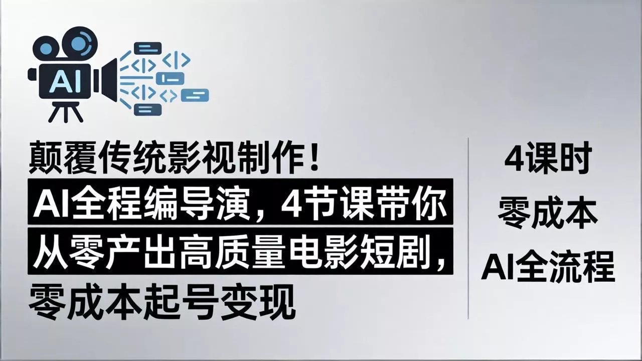 颠覆传统影视制作！AI全程编导演，4节课带你从零产出高质量电影短剧，零成本起号变现 - 项目资源网