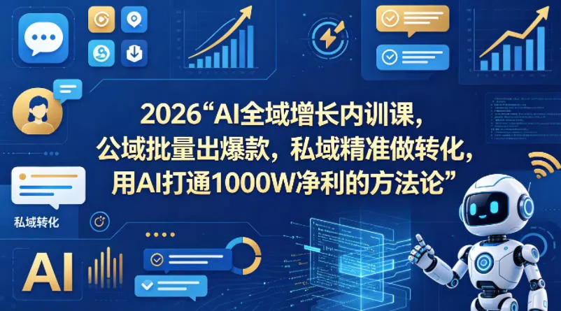 2026AI全域增长内训课，公域批量出爆款，私域精准做转化，用AI打通1000W净利的方法论 - 项目资源网