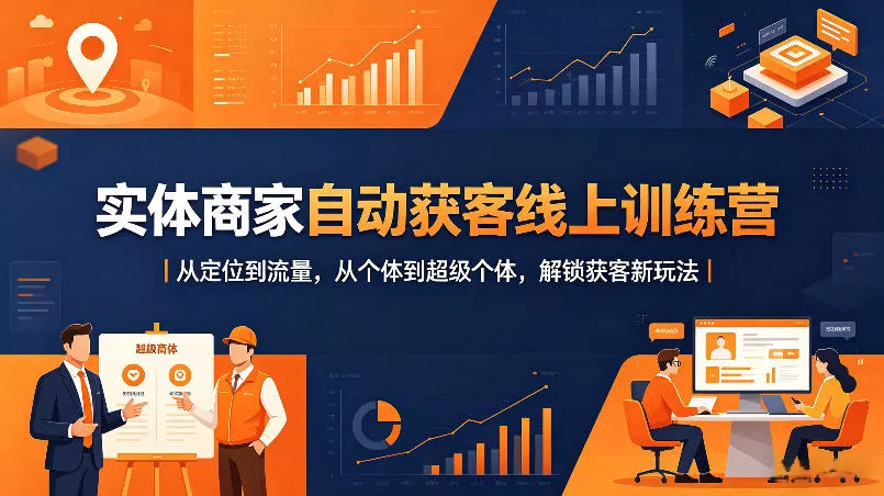 实体商家自动获客线上训练营｜从定位到流量，从个体到超级个体，解锁获客新玩法 - 项目资源网
