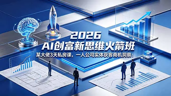 2026 AI 创富新思维火箭班：某大佬3天私房课，一人公司实体获客商机洞察 - 项目资源网