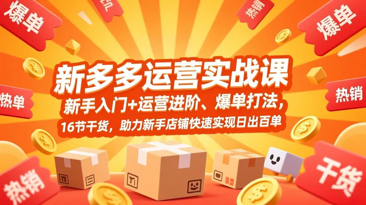 拼多多运营实战课，新手入门+运营进阶、爆单打法，16节干货，助力新手店铺快速实现日出百单 - 项目资源网