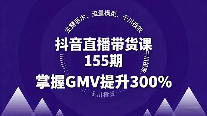 抖音直播带货课155期，主播话术、流量模型、千川投放，掌握GMV提升300% - 项目资源网