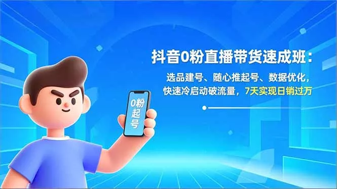 抖音0粉直播带货速成班：选品建号、随心推起号、数据优化，快速冷启动破流量，7天实现日销过万 - 项目资源网