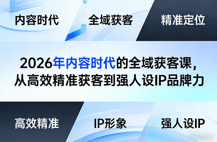 2026年内容时代的全域获客课，从高效精准获客到强人设IP品牌力 - 项目资源网