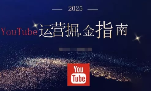 2025油管YouTuBe运营掘金指南，全方位帮你从零搭建油管运营体系 - 项目资源网