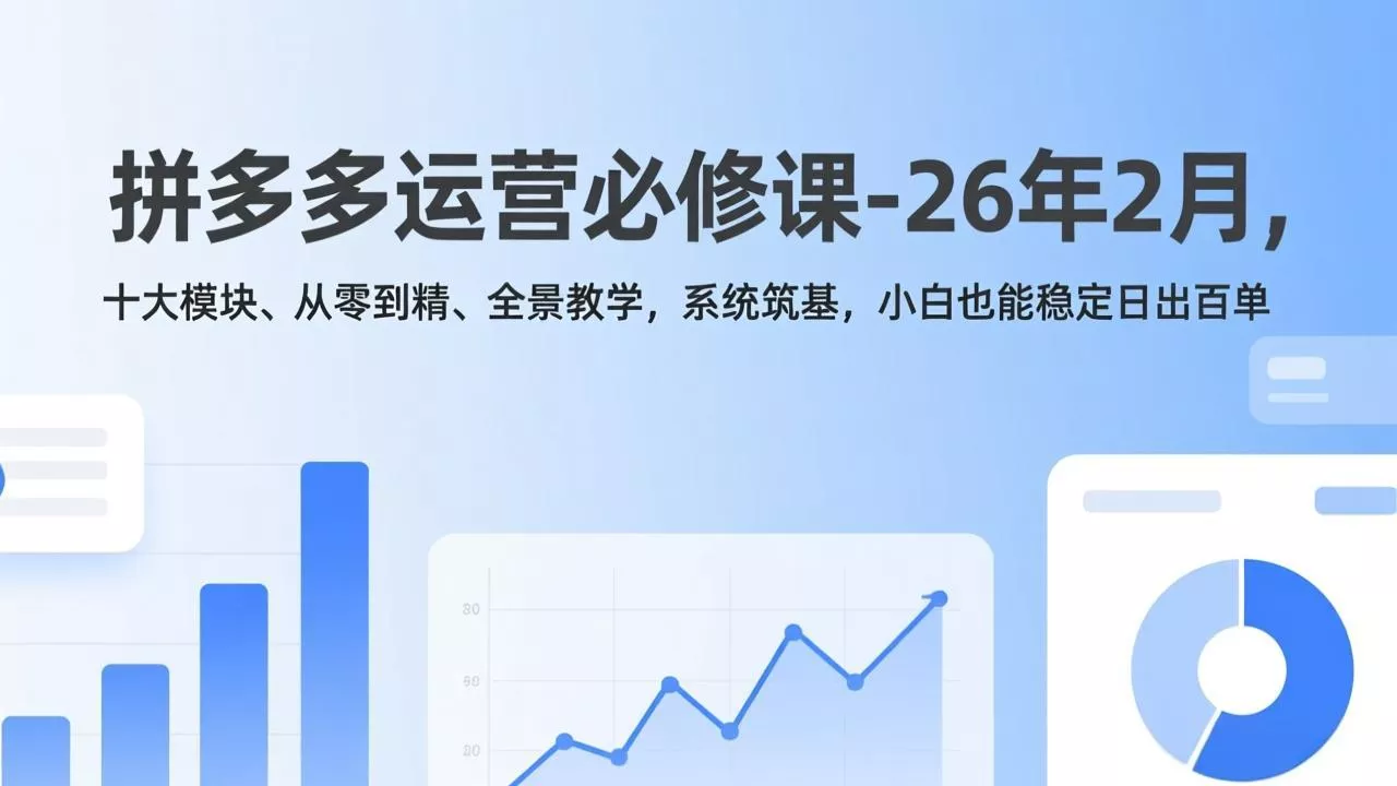 拼多多运营必修课-26年2月，十大模块、从零到精、全景教学，系统筑基，小白也能稳定日出百单 - 项目资源网