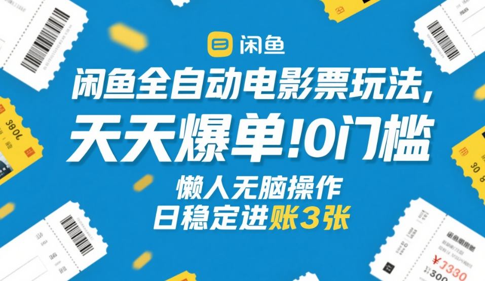 闲鱼全自动电影票玩法，天天爆单，0门槛，懒人无脑操作，日稳定进账3张+【揭秘】 - 项目资源网