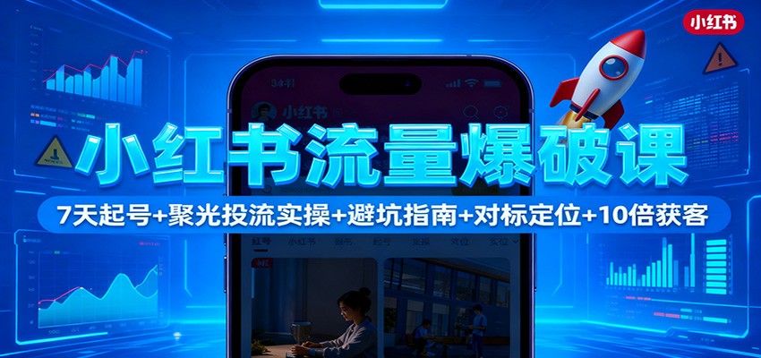 小红书流量爆破课：7天起号+聚光投流实操+避坑指南+对标定位+10倍获客 - 项目资源网