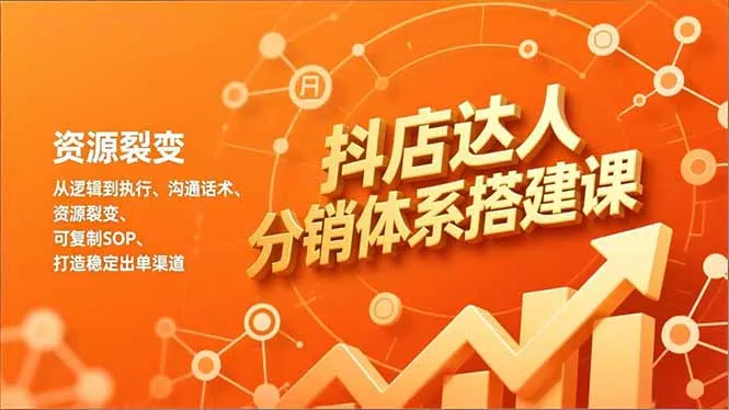抖店达人分销体系搭建课，从逻辑到执行、沟通话术、资源裂变，可复制SOP，打造稳定出单渠道 - 项目资源网