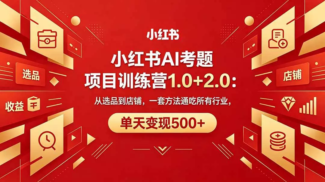 （18270期）黄岛主小红书AI考题项目训练营1.0+2.0：从选品到店铺，一套方法通吃所有行业，单天变现500+ - 项目资源网
