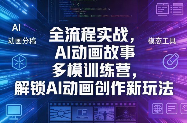 全流程实战，AI动画故事多模训练营，解锁AI动画创作新玩法 - 项目资源网