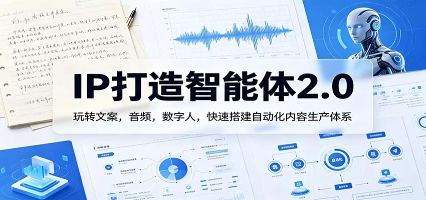 IP打造智能体2.0：玩转文案，音频，数字人，快速搭建自动化内容生产体系 - 项目资源网