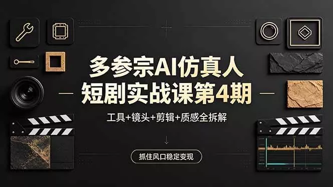 （18249期）多参宗AI仿真人短剧实战课第4期，工具+镜头+剪辑+质感全拆解，抓住风口稳定变现 - 项目资源网
