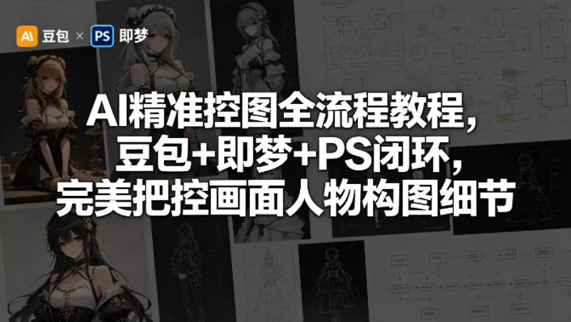 AI精准控图全流程教程，豆包+即梦+PS闭环，完美把控画面人物构图细节 - 项目资源网