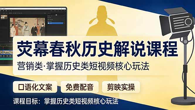 （17686期）荧幕春秋历史(营销类）解说课程：口语化文案+免费配音+剪映实操，掌握历史类短视频核心玩法 - 项目资源网