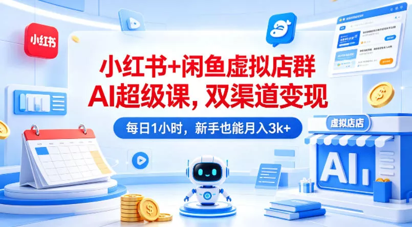 小红书+闲鱼虚拟店群AI超级课，双渠道变现，每日1小时，新手也能月入3k+ - 项目资源网