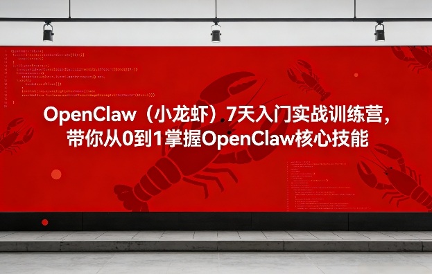 OpenClaw(小龙虾)7天入门实战训练营，带你从0到1掌握OpenClaw核心技能 - 项目资源网
