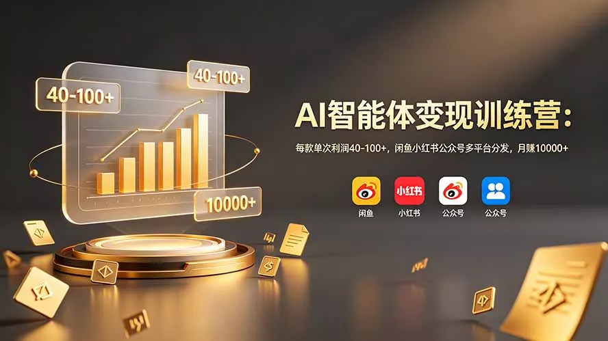 AI智能体变现训练营：每款单次利润40-100+，闲鱼小红书公众号多平台分发，月赚10000+ - 项目资源网