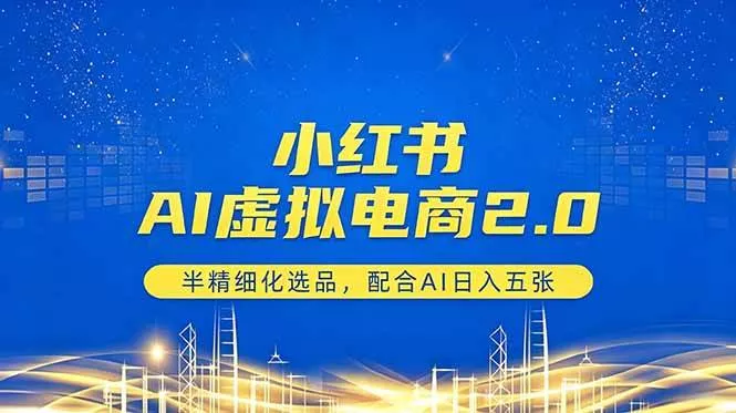 （18438期）小红书AI虚拟电商2.0，半精细化选品，配合AI日入五张 - 项目资源网