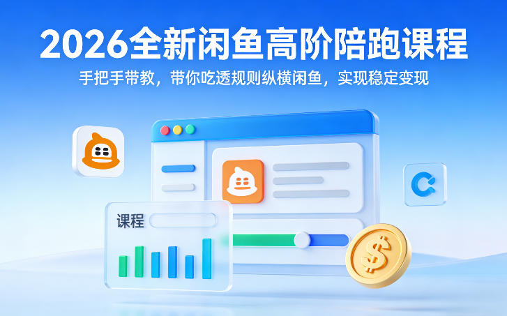 2026全新闲鱼高阶陪跑课程，手把手带教，带你吃透规则纵横闲鱼，实现稳定变现 - 项目资源网