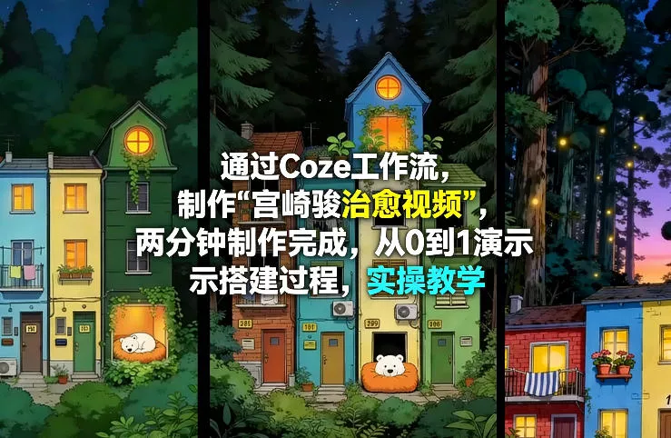 通过Coze工作流制作《宫崎骏治愈视频》，两分钟制作完成，从0到1演示搭建过程，实操教学 - 项目资源网