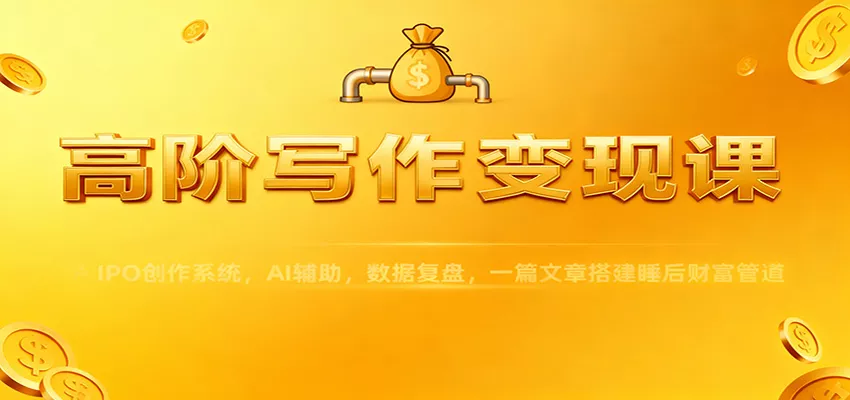 高阶写作变现课：IPO创作系统，AI辅助，数据复盘，一篇文章搭建睡后财富管道 - 项目资源网
