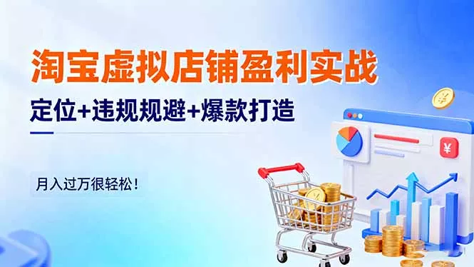 淘宝虚拟店铺盈利实战：定位+违规规避+爆款打造，月入过万很轻松！ - 项目资源网
