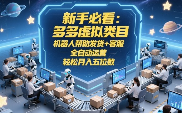 新手必看：多多虚拟类目，机器人帮助发货+客服，全自动运营，轻松月入五位数【揭秘】 - 项目资源网